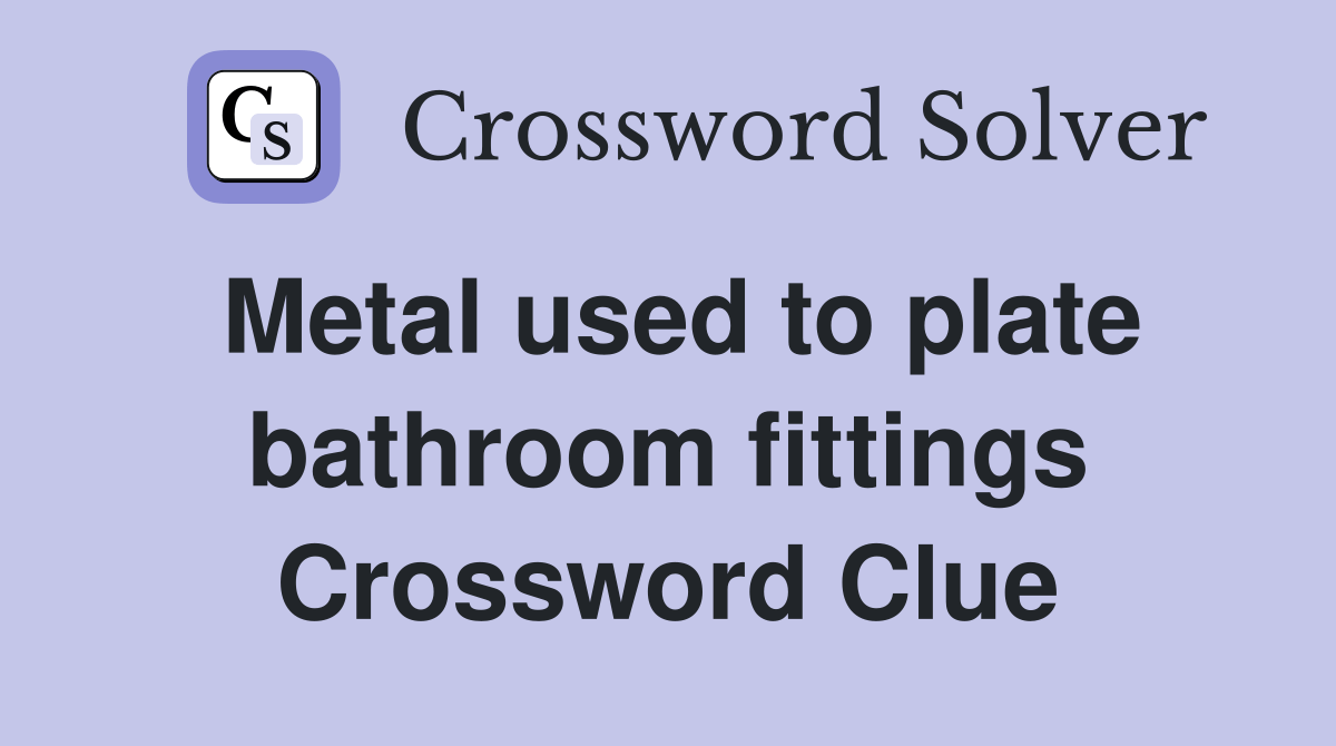 Metal used to plate bathroom fittings Crossword Clue Answers